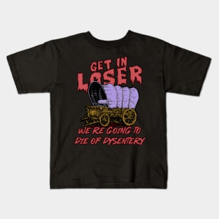 get in loser we're going to die of dysentery Kids T-Shirt